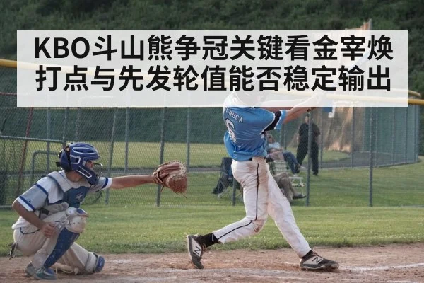 KBO斗山熊争冠关键看金宰焕打点与先发轮值能否稳定输出